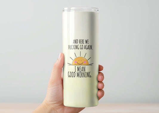 And Here We Fucking Go Again...I Mean Good Morning Tumbler, Insulated Tumbler with Lid & Metal Straw – 15oz, 20oz, 30oz – Hot and Cold Travel Mug