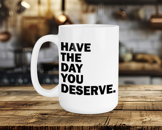 HAVE THE DAY YOU DESERVE Classic Ceramic Mug