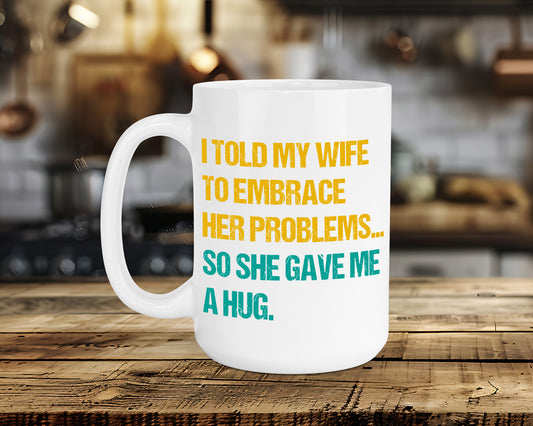 I TOLD MY WIFE TO EMBRACE HER PROBLEMS...SO SHE GAVE ME A HUG Classic Ceramic Mug