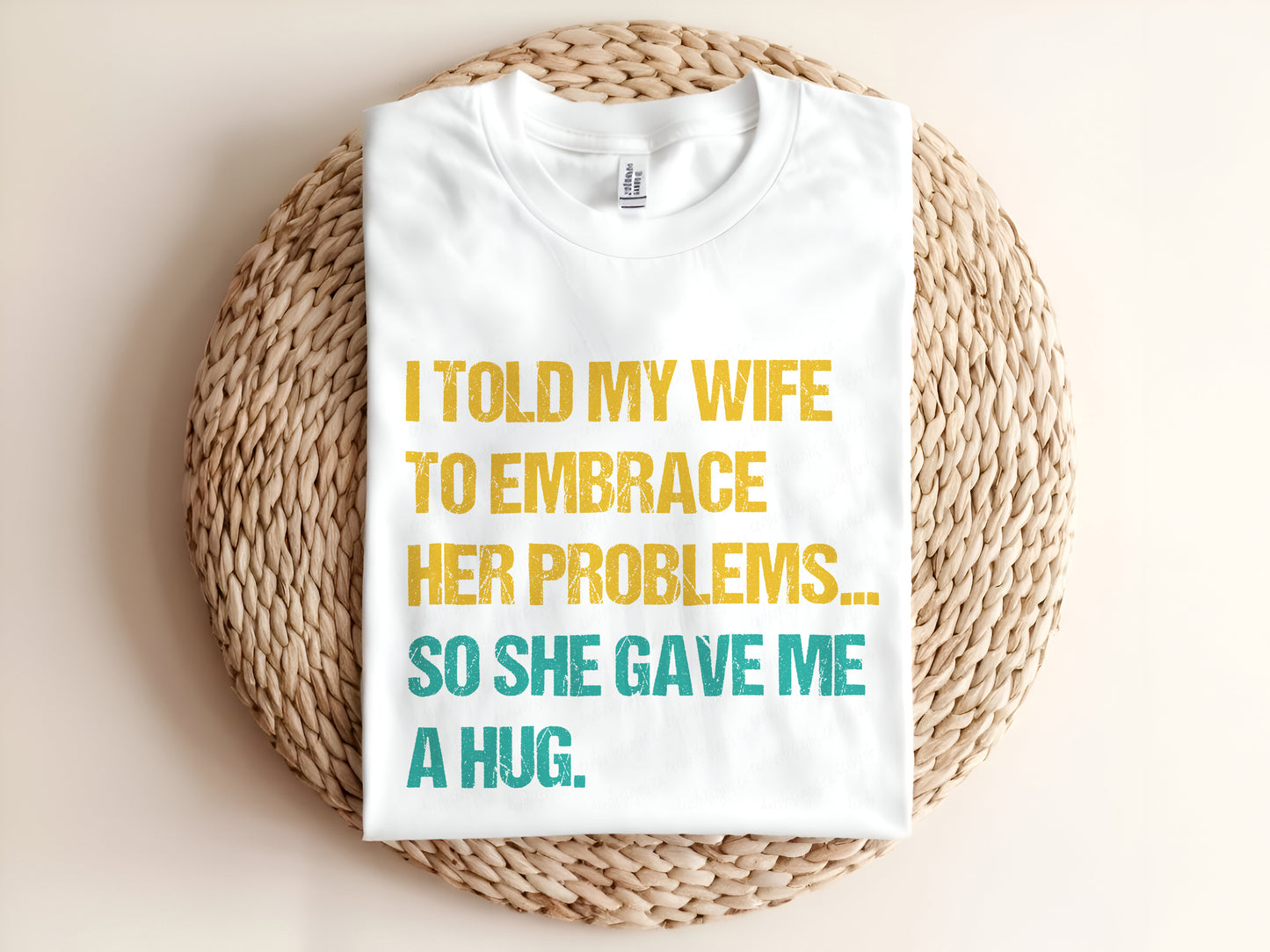 I TOLD MY WIFE TO EMBRACE HER PROBLEMS SO SHE GAVE ME A HUG Adult Graphic Tee