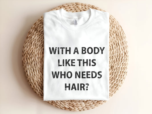 WITH A BODY LIKE THIS WHO NEEDS HAIR? Adult Graphic Tee