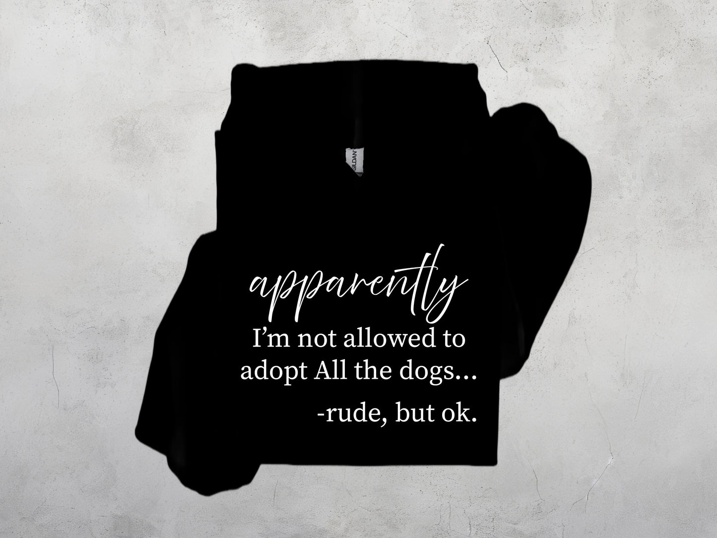 apparently I'm not allowed to adopt all the dogs Sweatshirt, Crewdie, Hoodie, Full Zip-Up Hoodie