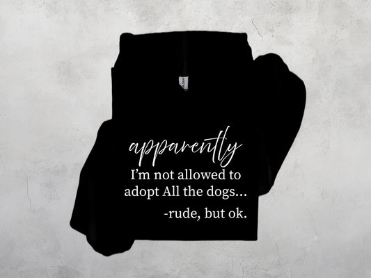 apparently I'm not allowed to adopt all the dogs Sweatshirt, Crewdie, Hoodie, Full Zip-Up Hoodie