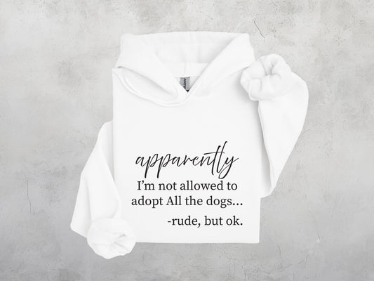 apparently I'm not allowed to adopt all the dogs Sweatshirt, Crewdie, Hoodie, Full Zip-Up Hoodie