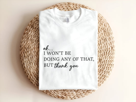 ok I won't be doing any of that Adult T-Shirt